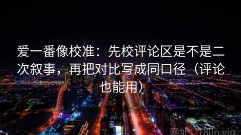 爱一番像校准：先校评论区是不是二次叙事，再把对比写成同口径（评论也能用）