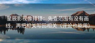 星辰影视像排错：先查范围有没有画线，再把相关写回相关（评论也能用）