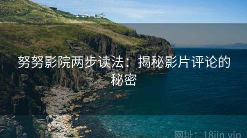 努努影院两步读法：揭秘影片评论的秘密