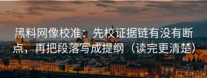 黑料网像校准：先校证据链有没有断点，再把段落写成提纲（读完更清楚）