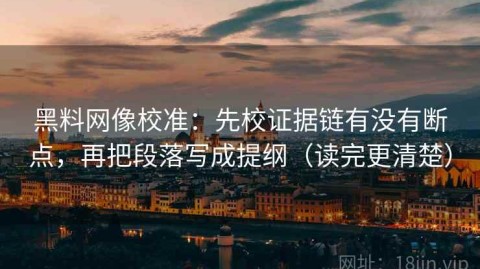 黑料网像校准：先校证据链有没有断点，再把段落写成提纲（读完更清楚）