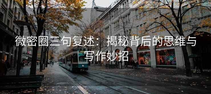 微密圈三句复述：揭秘背后的思维与写作妙招