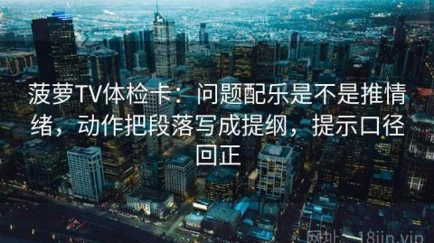 菠萝TV体检卡：问题配乐是不是推情绪，动作把段落写成提纲，提示口径回正