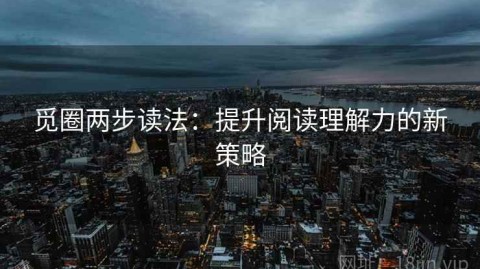 觅圈两步读法：提升阅读理解力的新策略