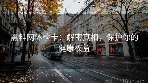 黑料网体检卡：解密真相，保护你的健康权益