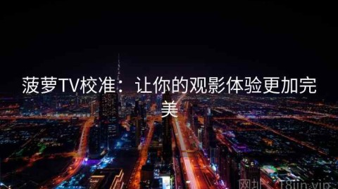 菠萝TV校准：让你的观影体验更加完美