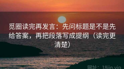 觅圈读完再发言：先问标题是不是先给答案，再把段落写成提纲（读完更清楚）