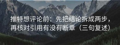 推特想评论前：先把结论拆成两步，再核对引用有没有断章（三句复述）
