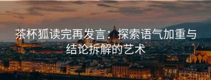 茶杯狐读完再发言：探索语气加重与结论拆解的艺术
