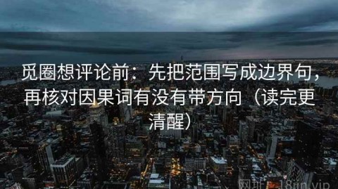 觅圈想评论前：先把范围写成边界句，再核对因果词有没有带方向（读完更清醒）
