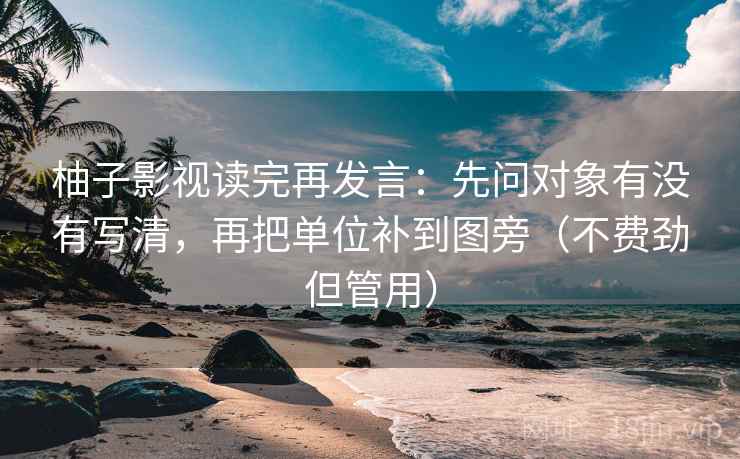柚子影视读完再发言：先问对象有没有写清，再把单位补到图旁（不费劲但管用）