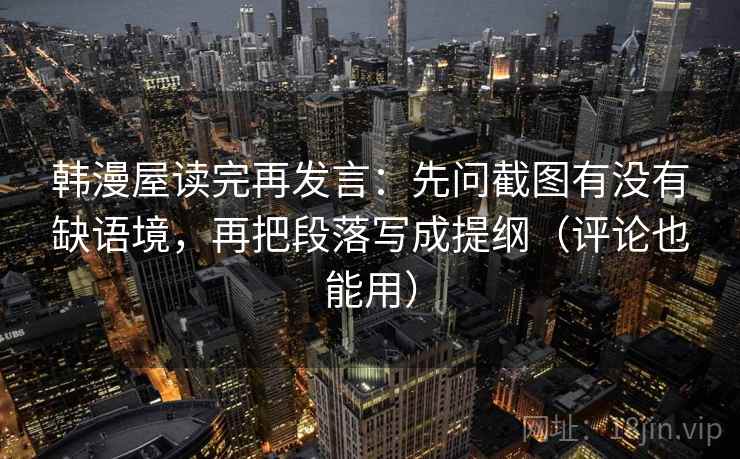 韩漫屋读完再发言：先问截图有没有缺语境，再把段落写成提纲（评论也能用）