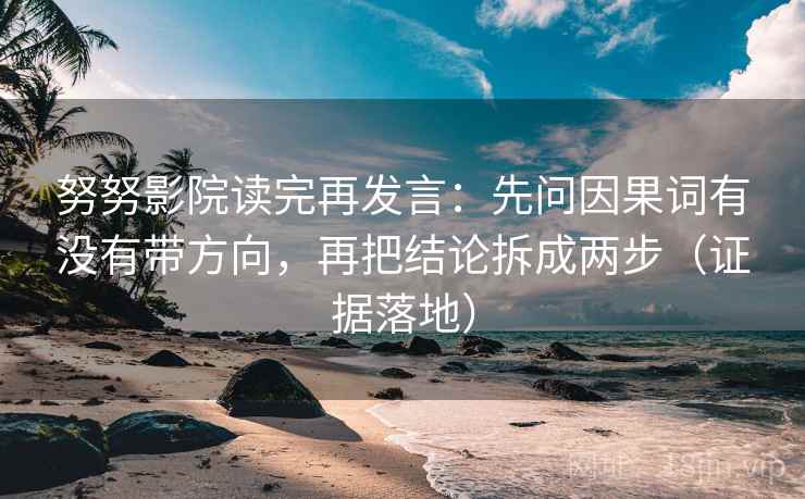 努努影院读完再发言：先问因果词有没有带方向，再把结论拆成两步（证据落地）