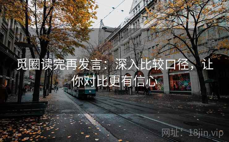 觅圈读完再发言：深入比较口径，让你对比更有信心