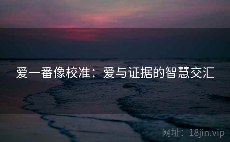 爱一番像校准：爱与证据的智慧交汇