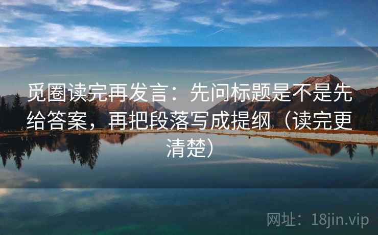 觅圈读完再发言：先问标题是不是先给答案，再把段落写成提纲（读完更清楚）