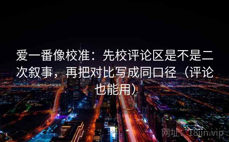 爱一番像校准：先校评论区是不是二次叙事，再把对比写成同口径（评论也能用）