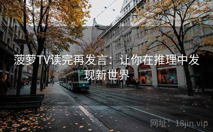 菠萝TV读完再发言：让你在推理中发现新世界
