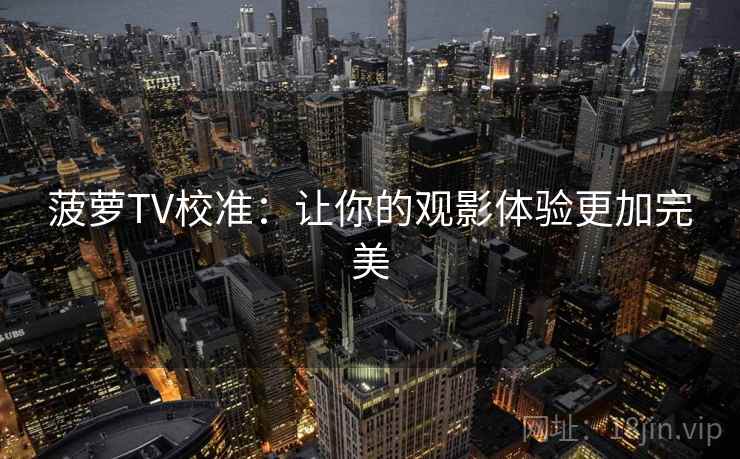 菠萝TV校准：让你的观影体验更加完美