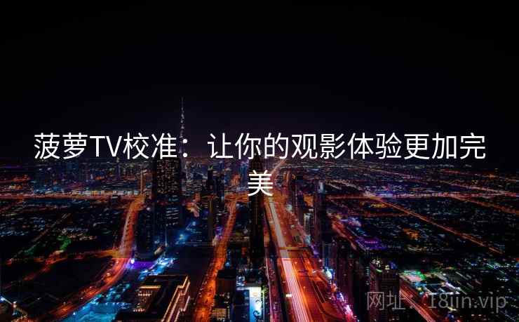 菠萝TV校准：让你的观影体验更加完美