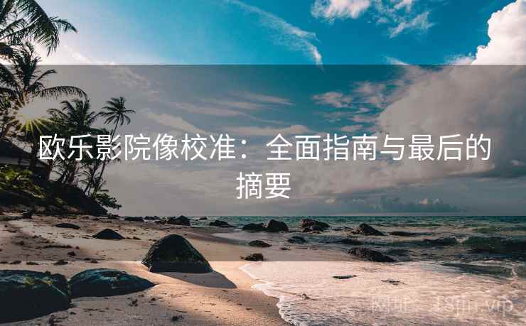 欧乐影院像校准：全面指南与最后的摘要