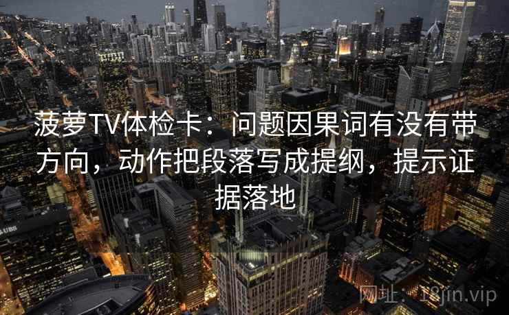 菠萝TV体检卡:问题因果词有没有带方向,动作把段落写成提纲,提示证据落地 菠萝TV体检卡:问题因果词有没有带方向,动作把段落写成提纲,提示证据落地