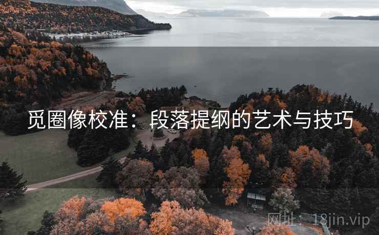 觅圈像校准:段落提纲的艺术与技巧 觅圈像校准:段落提纲的艺术与技巧