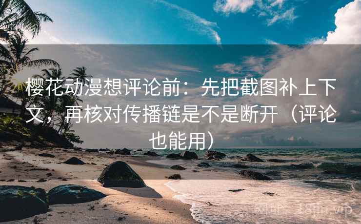 樱花动漫想评论前:先把截图补上下文,再核对传播链是不是断开(评论也能用) 樱花动漫想评论前:先把截图补上下文,再核对传播链是不是断开(评论也能用)