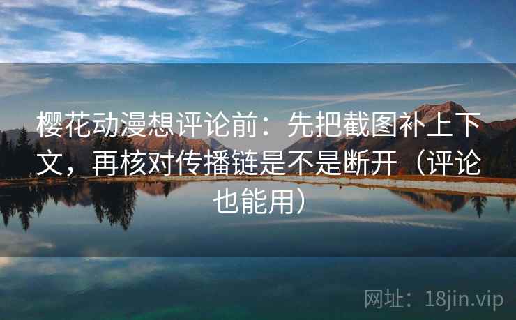 樱花动漫想评论前:先把截图补上下文,再核对传播链是不是断开(评论也能用) 樱花动漫想评论前:先把截图补上下文,再核对传播链是不是断开(评论也能用)