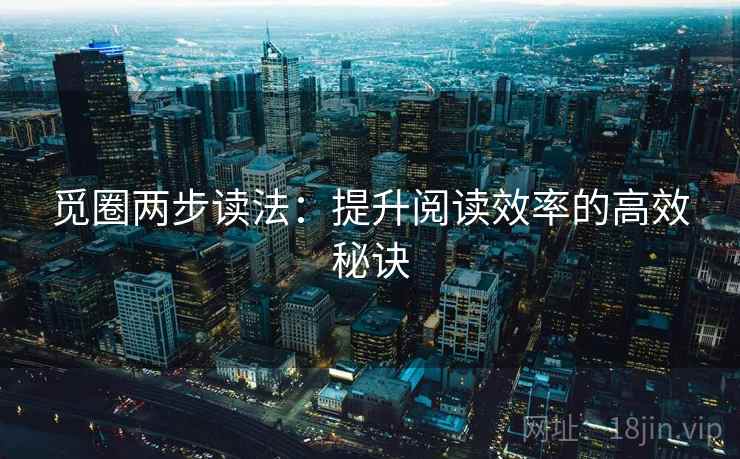 觅圈两步读法:提升阅读效率的高效秘诀 觅圈两步读法:提升阅读效率的高效秘诀