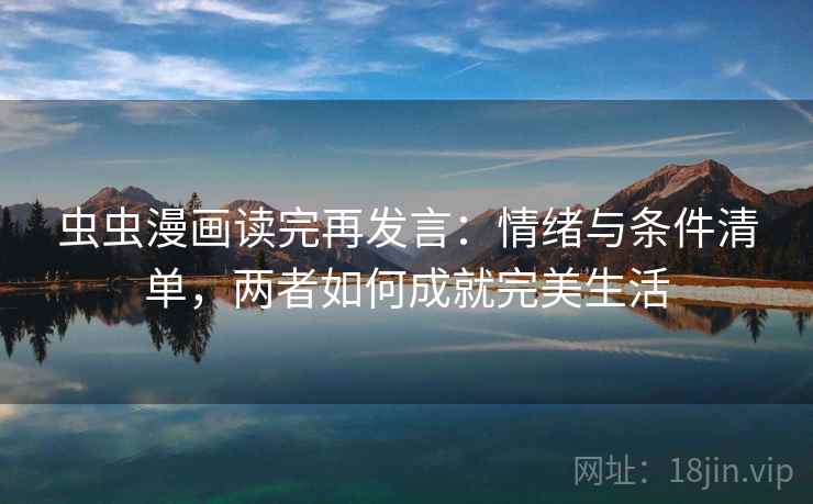 虫虫漫画读完再发言:情绪与条件清单,两者如何成就完美生活 虫虫漫画读完再发言:情绪与条件清单,两者如何成就完美生活