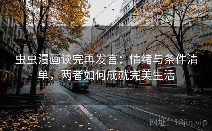 虫虫漫画读完再发言:情绪与条件清单,两者如何成就完美生活 虫虫漫画读完再发言:情绪与条件清单,两者如何成就完美生活