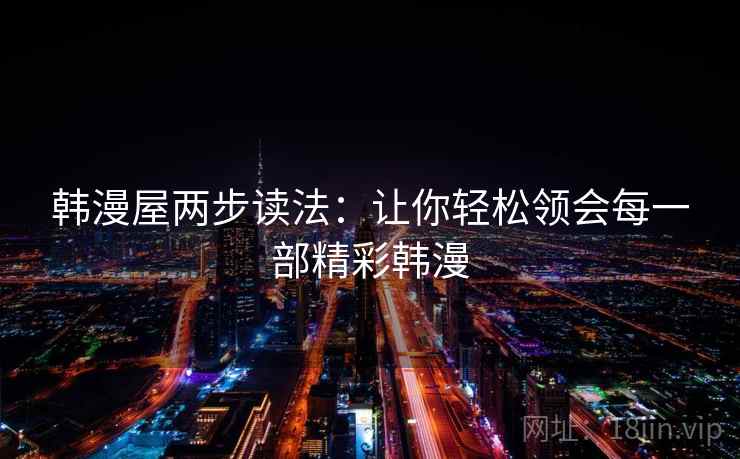 韩漫屋两步读法:让你轻松领会每一部精彩韩漫 韩漫屋两步读法:让你轻松领会每一部精彩韩漫