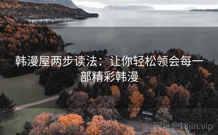韩漫屋两步读法:让你轻松领会每一部精彩韩漫 韩漫屋两步读法:让你轻松领会每一部精彩韩漫