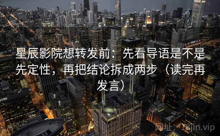 星辰影院想转发前:先看导语是不是先定性,再把结论拆成两步(读完再发言) 星辰影院想转发前:先看导语是不是先定性,再把结论拆成两步(读完再发言)