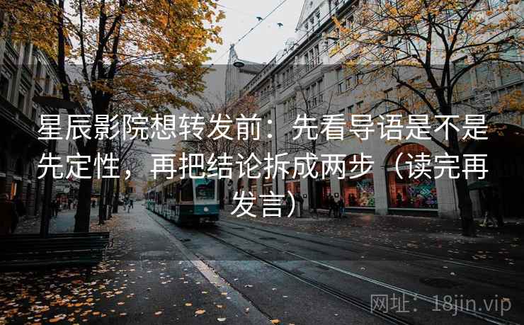 星辰影院想转发前:先看导语是不是先定性,再把结论拆成两步(读完再发言) 星辰影院想转发前:先看导语是不是先定性,再把结论拆成两步(读完再发言)