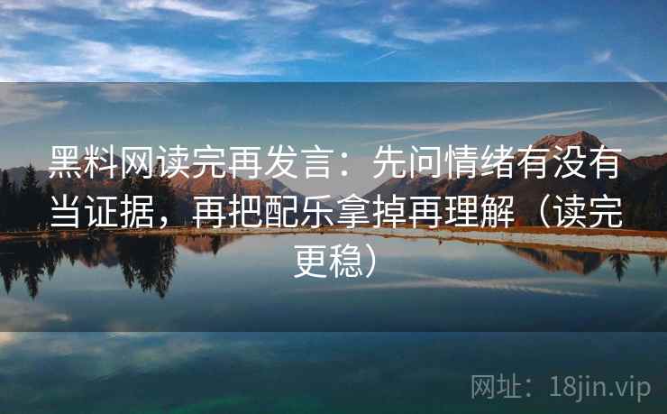 黑料网读完再发言:先问情绪有没有当证据,再把配乐拿掉再理解(读完更稳) 黑料网读完再发言:先问情绪有没有当证据,再把配乐拿掉再理解(读完更稳)