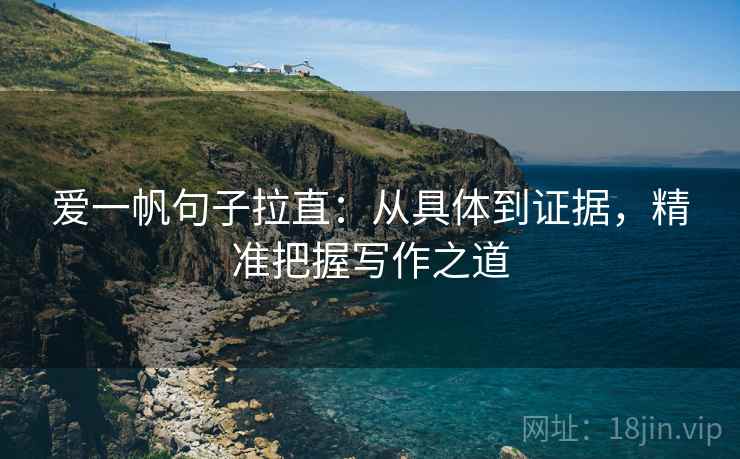 爱一帆句子拉直:从具体到证据,精准把握写作之道 爱一帆句子拉直:从具体到证据,精准把握写作之道