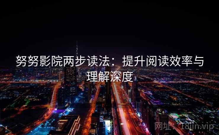 努努影院两步读法:提升阅读效率与理解深度 努努影院两步读法:提升阅读效率与理解深度