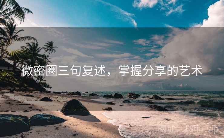 微密圈三句复述,掌握分享的艺术 微密圈三句复述,掌握分享的艺术