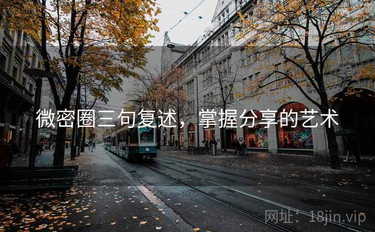 微密圈三句复述,掌握分享的艺术 微密圈三句复述,掌握分享的艺术