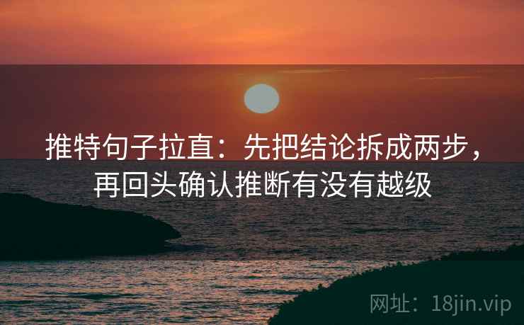 推特句子拉直:先把结论拆成两步,再回头确认推断有没有越级 推特句子拉直:先把结论拆成两步,再回头确认推断有没有越级