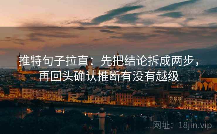 推特句子拉直:先把结论拆成两步,再回头确认推断有没有越级 推特句子拉直:先把结论拆成两步,再回头确认推断有没有越级