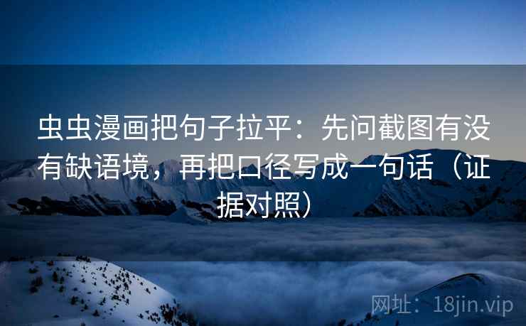 虫虫漫画把句子拉平:先问截图有没有缺语境,再把口径写成一句话(证据对照) 虫虫漫画把句子拉平:先问截图有没有缺语境,再把口径写成一句话(证据对照)