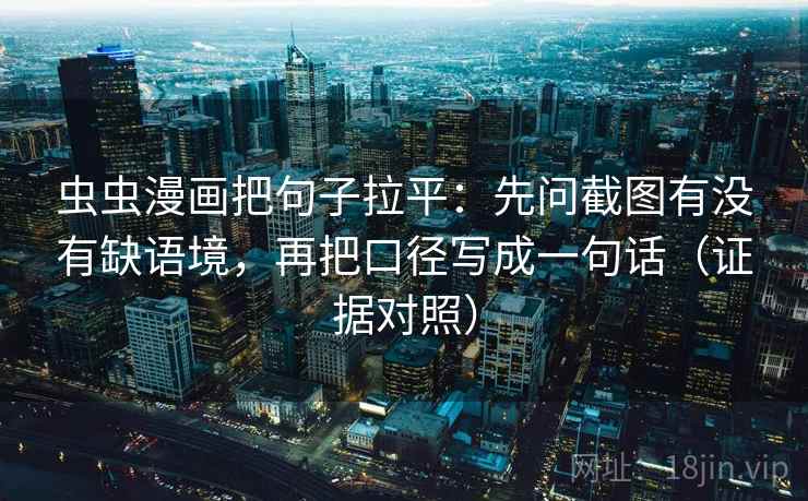 虫虫漫画把句子拉平:先问截图有没有缺语境,再把口径写成一句话(证据对照) 虫虫漫画把句子拉平:先问截图有没有缺语境,再把口径写成一句话(证据对照)