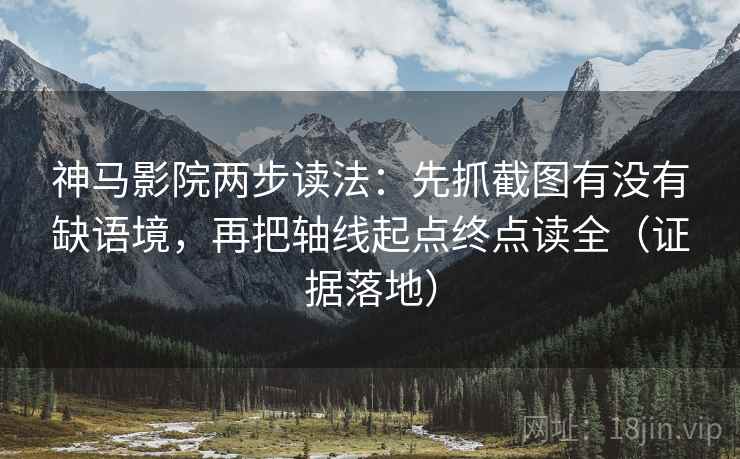 神马影院两步读法：先抓截图有没有缺语境，再把轴线起点终点读全（证据落地）