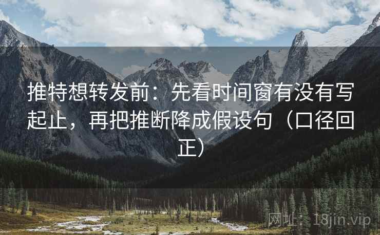 推特想转发前:先看时间窗有没有写起止,再把推断降成假设句(口径回正) 推特想转发前:先看时间窗有没有写起止,再把推断降成假设句(口径回正)