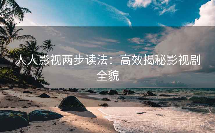 人人影视两步读法:高效揭秘影视剧全貌 人人影视两步读法:高效揭秘影视剧全貌