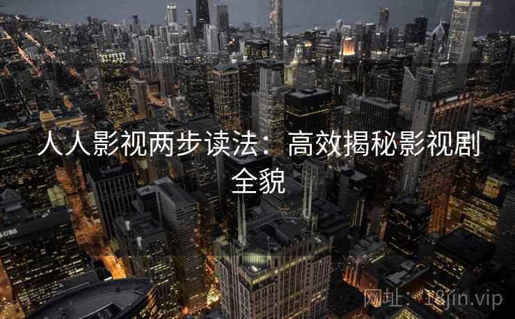 人人影视两步读法:高效揭秘影视剧全貌 人人影视两步读法:高效揭秘影视剧全貌