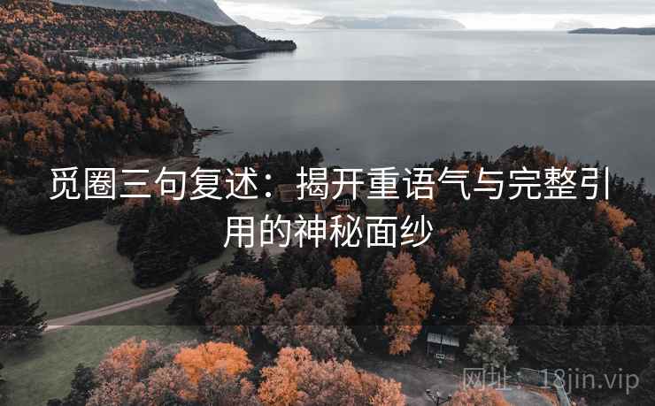 觅圈三句复述:揭开重语气与完整引用的神秘面纱 觅圈三句复述:揭开重语气与完整引用的神秘面纱